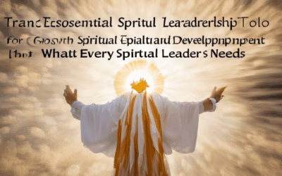 Essential Spiritual Leadership Tools: Transformative Qualities and Tools for Spiritual Growth and Leadership Development – What Every Spiritual Leader Needs